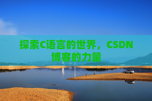 探索C语言的世界,CSDN博客的力量 探索C语言的世界,CSDN博客的力量