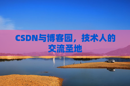 CSDN与博客园,技术人的交流圣地